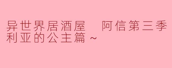 异世界居酒屋 阿信第三季～皇帝与欧利亚的公主篇～